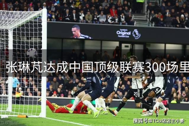 张琳芃达成中国顶级联赛300场里程碑