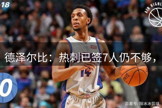 德泽尔比：热刺已签7人仍不够，重建关键在精神