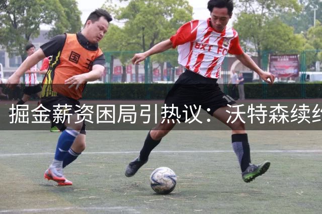 掘金薪资困局引热议：沃特森续约或触发阵容地震