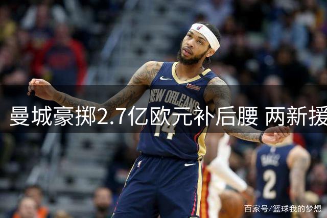 曼城豪掷2.7亿欧元补后腰 两新援能否填补罗德里空缺引热议