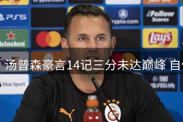 汤普森豪言14记三分未达巅峰 自信能冲击单场20记三分