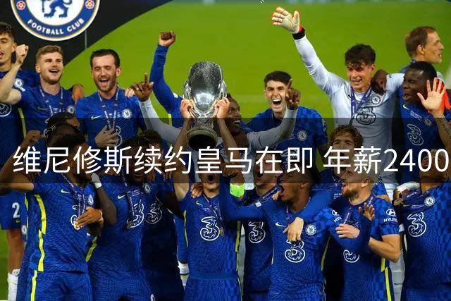 维尼修斯续约皇马在即 年薪2400万欧创生涯新高