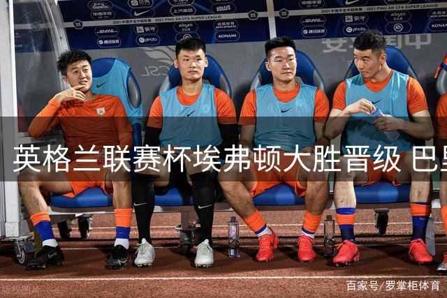 英格兰联赛杯埃弗顿大胜晋级 巴里戴帽约翰逊替补建功