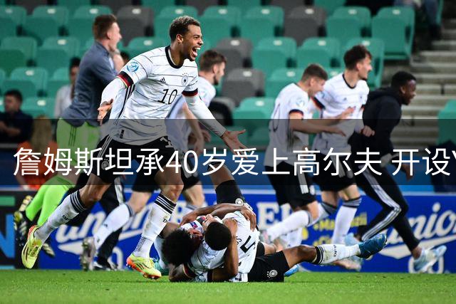 詹姆斯坦承40岁爱上高尔夫 开设YouTube频道分享心路历程