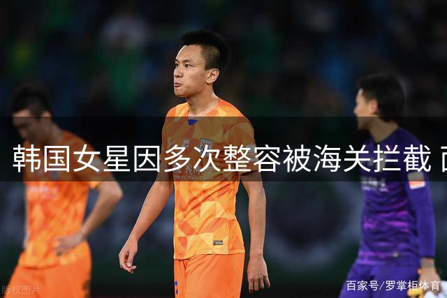 韩国女星因多次整容被海关拦截 面部变化致机器无法识别