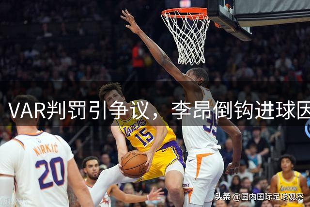 VAR判罚引争议，李昂倒钩进球因越位被吹